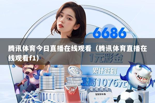 腾讯体育今日直播在线观看（腾讯体育直播在线观看f1）