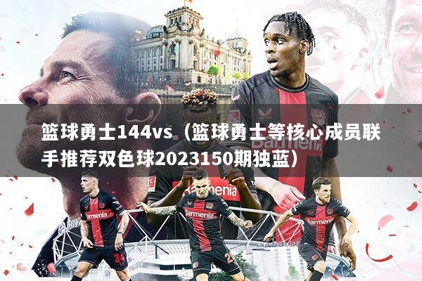 篮球勇士144vs（篮球勇士等核心成员联手推荐双色球2023150期独蓝）