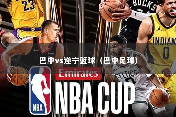 巴中vs遂宁篮球（巴中足球）