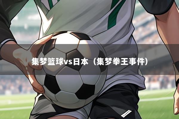 集梦篮球vs日本（集梦拳王事件）