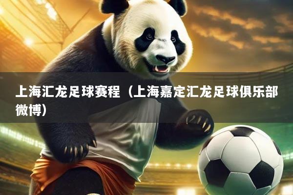 上海汇龙足球赛程(上海嘉定汇龙足球俱乐部微博)