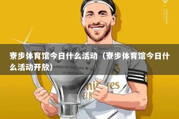 寮步体育馆今日什么活动（寮步体育馆今日什么活动开放）