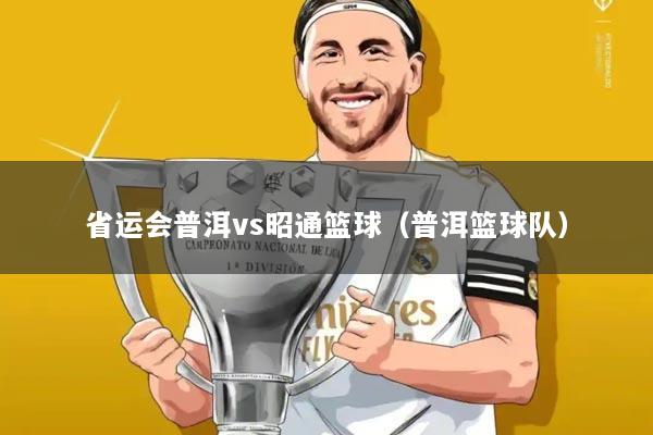 省运会普洱vs昭通篮球(普洱篮球队)