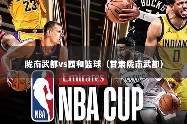 陇南武都vs西和篮球(甘肃陇南武都)