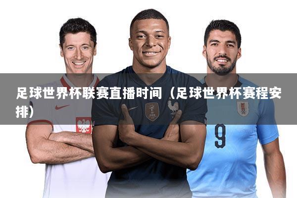 足球世界杯联赛直播时间(足球世界杯赛程安排)