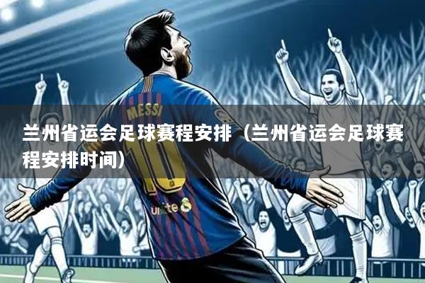 兰州省运会足球赛程安排（兰州省运会足球赛程安排时间）