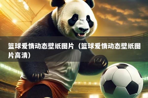 篮球爱情动态壁纸图片（篮球爱情动态壁纸图片高清）