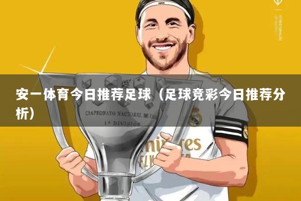 安一体育今日推荐足球（足球竞彩今日推荐分析）