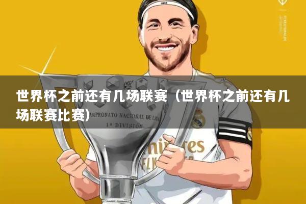 世界杯之前还有几场联赛（世界杯之前还有几场联赛比赛）