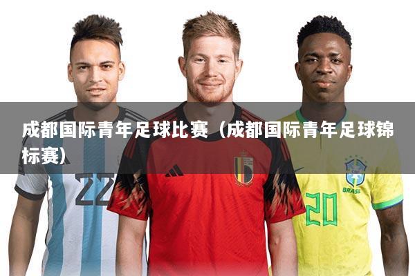 成都国际青年足球比赛（成都国际青年足球锦标赛）