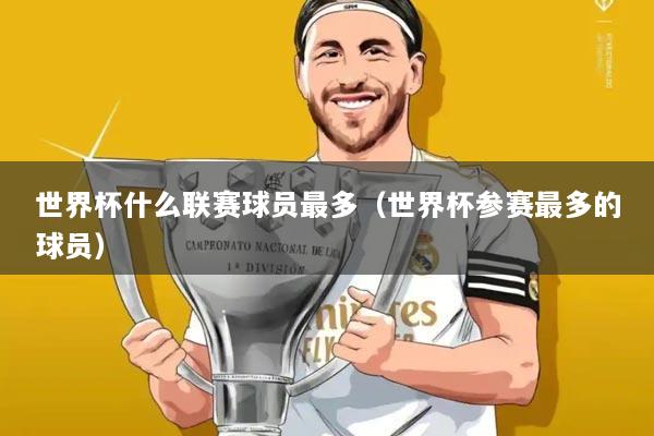 世界杯什么联赛球员最多（世界杯参赛最多的球员）