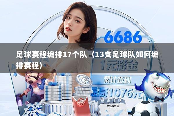 足球赛程编排17个队（13支足球队如何编排赛程）