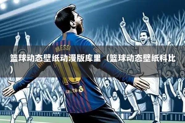 篮球动态壁纸动漫版库里(篮球动态壁纸科比)