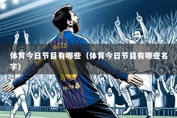体育今日节目有哪些(体育今日节目有哪些名字)