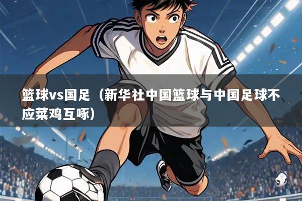 篮球vs国足(新华社中国篮球与中国足球不应菜鸡互啄)
