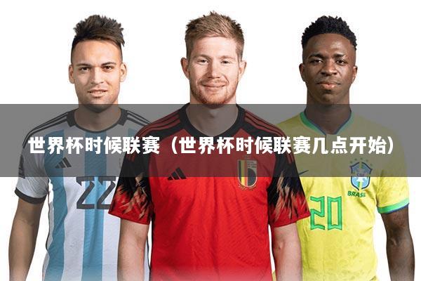 世界杯时候联赛(世界杯时候联赛几点开始)