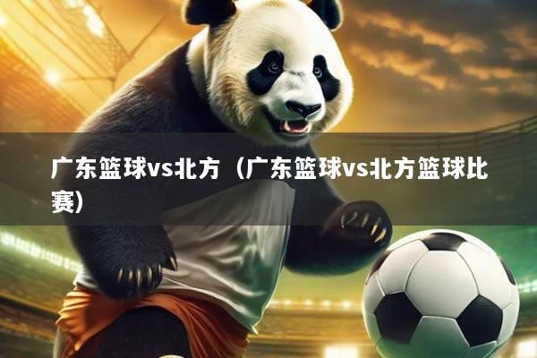 广东篮球vs北方(广东篮球vs北方篮球比赛)