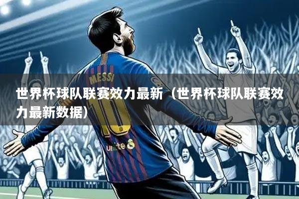 世界杯球队联赛效力最新(世界杯球队联赛效力最新数据)