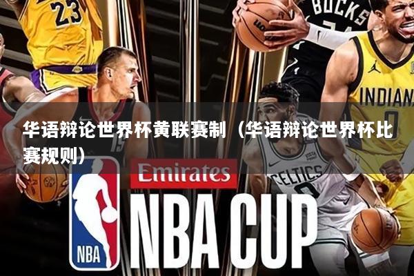 华语辩论世界杯黄联赛制(华语辩论世界杯比赛规则)