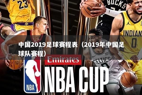 中国2019足球赛程表(2019年中国足球队赛程)