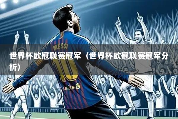 世界杯欧冠联赛冠军（世界杯欧冠联赛冠军分析）