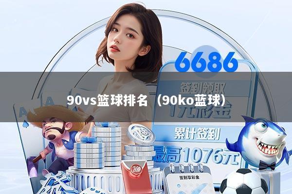 90vs篮球排名(90ko蓝球)