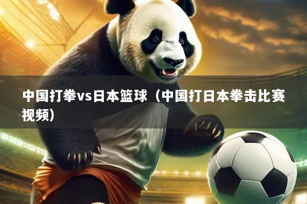 中国打拳vs日本篮球(中国打日本拳击比赛视频)