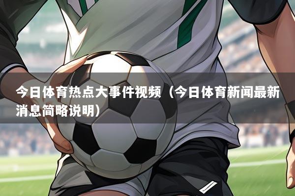 今日体育热点大事件视频(今日体育新闻最新消息简略说明)