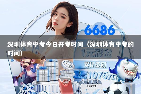 深圳体育中考今日开考时间(深圳体育中考的时间)