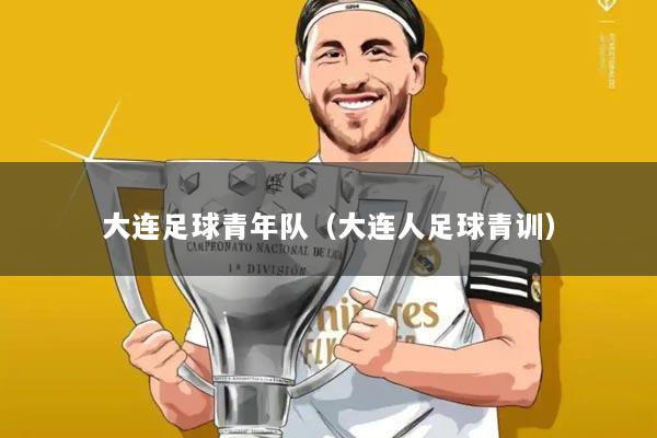 大连足球青年队(大连人足球青训)