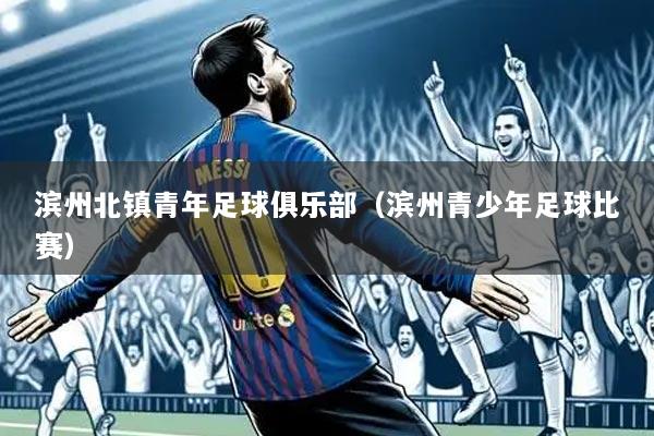 滨州北镇青年足球俱乐部（滨州青少年足球比赛）