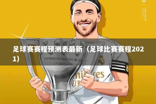 足球赛赛程预测表最新(足球比赛赛程2021)