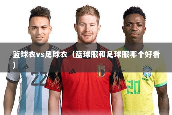 篮球衣vs足球衣(篮球服和足球服哪个好看)