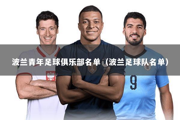 波兰青年足球俱乐部名单(波兰足球队名单)