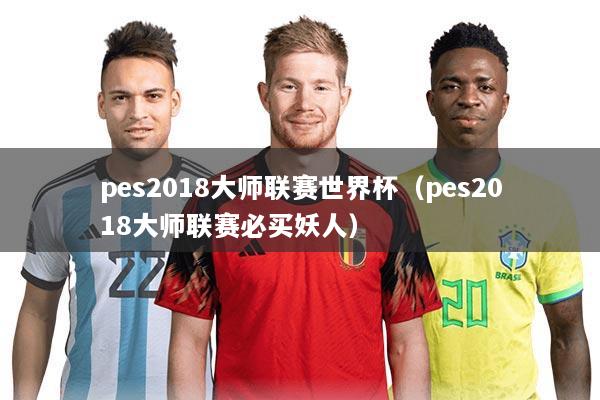 pes2018大师联赛世界杯(pes2018大师联赛必买妖人)