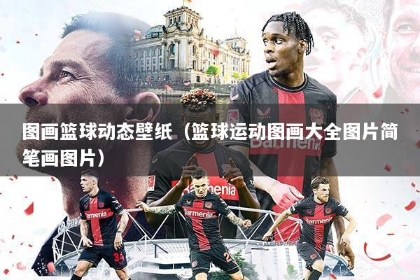 图画篮球动态壁纸(篮球运动图画大全图片简笔画图片)