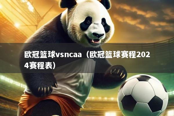 欧冠篮球vsncaa(欧冠篮球赛程2024赛程表)