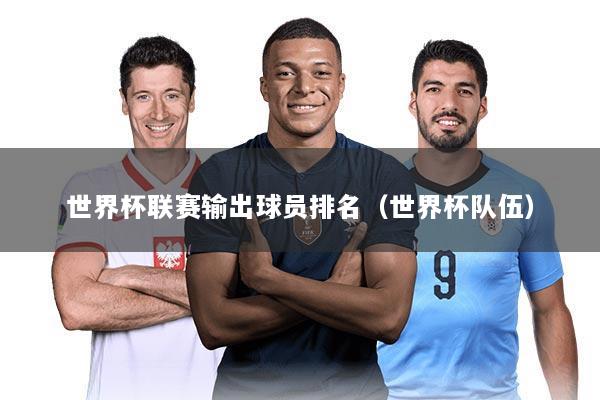 世界杯联赛输出球员排名(世界杯队伍)