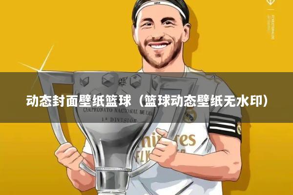 动态封面壁纸篮球(篮球动态壁纸无水印)