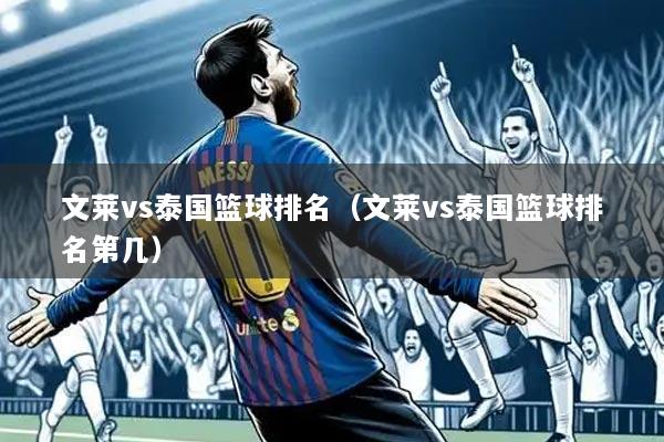 文莱vs泰国篮球排名(文莱vs泰国篮球排名第几)