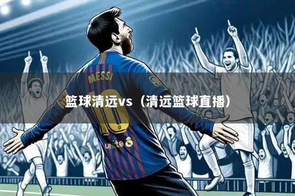 篮球清远vs(清远篮球直播)