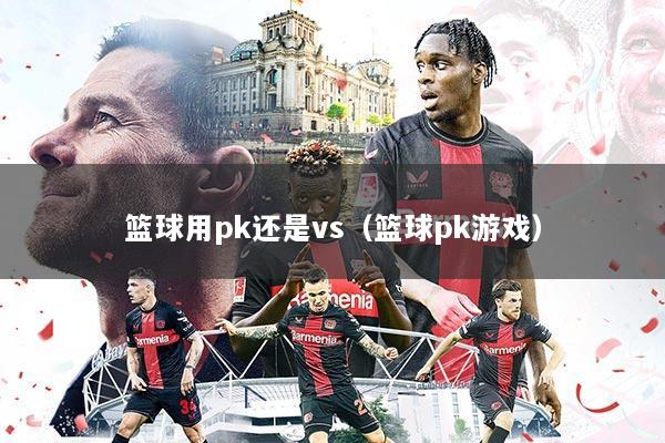 篮球用pk还是vs（篮球pk游戏）