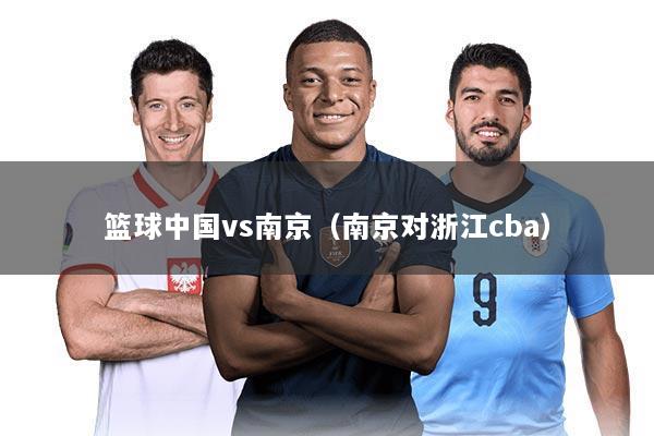 篮球中国vs南京(南京对浙江cba)