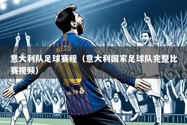 意大利队足球赛程(意大利国家足球队完整比赛视频)