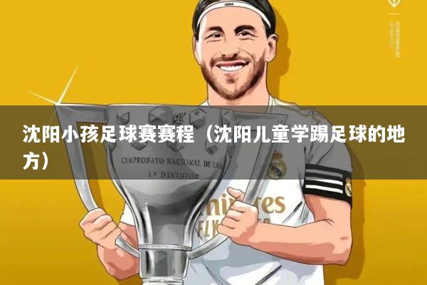 沈阳小孩足球赛赛程(沈阳儿童学踢足球的地方)