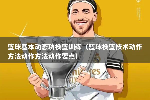 篮球基本动态功投篮训练(篮球投篮技术动作方法动作方法动作要点)