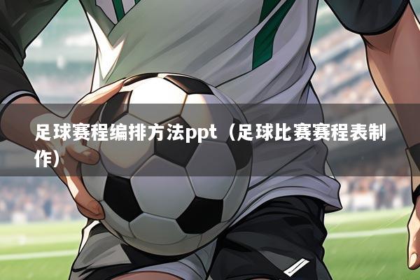 足球赛程编排方法ppt(足球比赛赛程表制作)