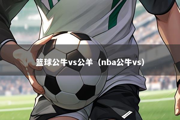 篮球公牛vs公羊(nba公牛vs)