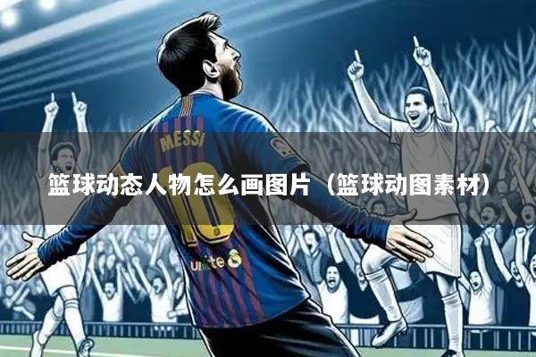 篮球动态人物怎么画图片(篮球动图素材)