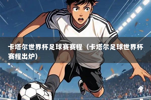 卡塔尔世界杯足球赛赛程(卡塔尔足球世界杯赛程出炉)